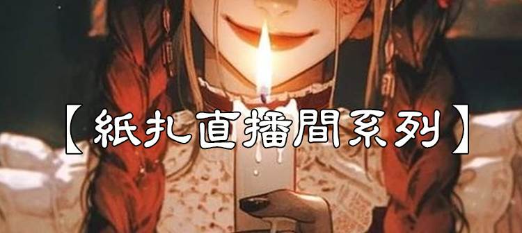 超絕靈異文～【紙扎直播間】我叫紅燭，是一名地府送貨員。